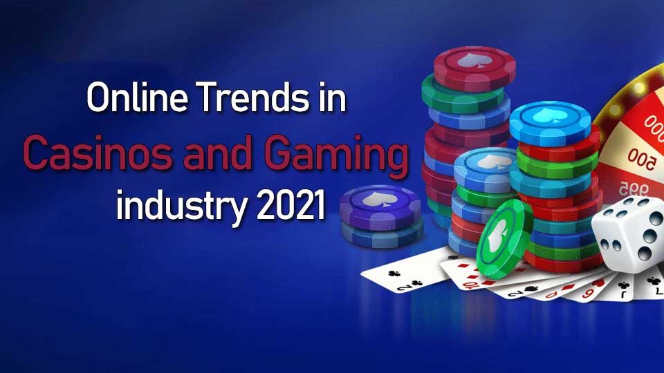 Online trends in casinos and gaming industry 2021